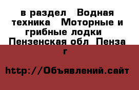  в раздел : Водная техника » Моторные и грибные лодки . Пензенская обл.,Пенза г.